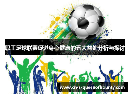 职工足球联赛促进身心健康的五大益处分析与探讨