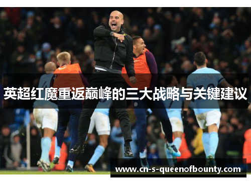 英超红魔重返巅峰的三大战略与关键建议