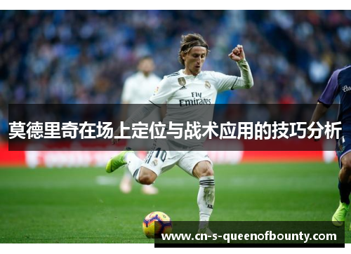 莫德里奇在场上定位与战术应用的技巧分析