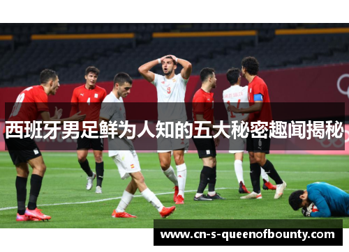 西班牙男足鲜为人知的五大秘密趣闻揭秘