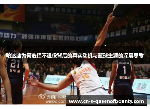 哈达迪为何选择不退役背后的真实动机与篮球生涯的深层思考