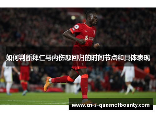 如何判断拜仁马内伤愈回归的时间节点和具体表现 如何判断拜仁马内伤愈回归的时间节点和具体表现