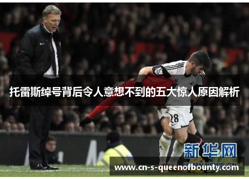 托雷斯绰号背后令人意想不到的五大惊人原因解析