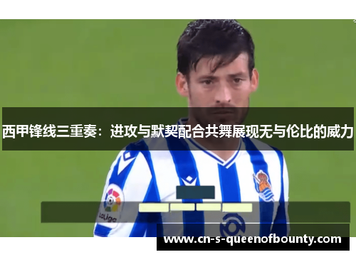 西甲锋线三重奏：进攻与默契配合共舞展现无与伦比的威力