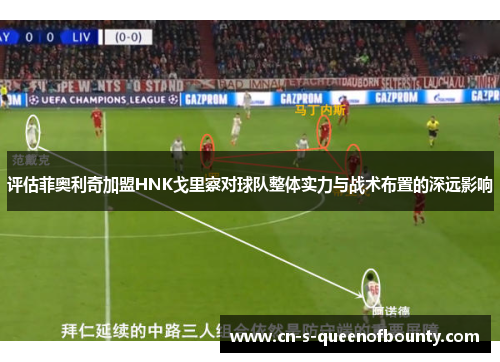 评估菲奥利奇加盟HNK戈里察对球队整体实力与战术布置的深远影响 评估菲奥利奇加盟HNK戈里察对球队整体实力与战术布置的深远影响