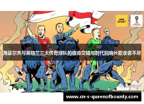 海瑟尔关与英格兰三大传奇球队的宿命交错与时代回响长歌余音不尽