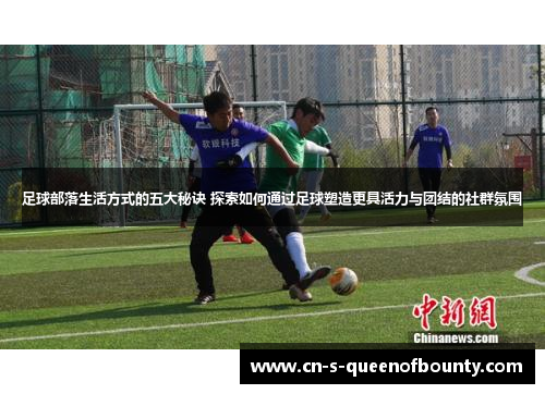 足球部落生活方式的五大秘诀 探索如何通过足球塑造更具活力与团结的社群氛围 足球部落生活方式的五大秘诀 探索如何通过足球塑造更具活力与团结的社群氛围