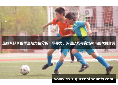 足球队队长的职责与角色分析：领导力、沟通技巧与赛场决策的关键作用
