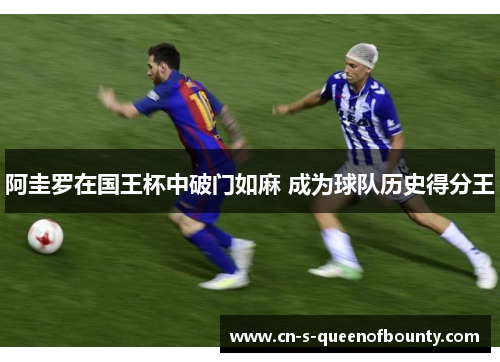 阿圭罗在国王杯中破门如麻 成为球队历史得分王 阿圭罗在国王杯中破门如麻 成为球队历史得分王