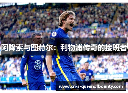 阿隆索与图赫尔：利物浦传奇的接班者