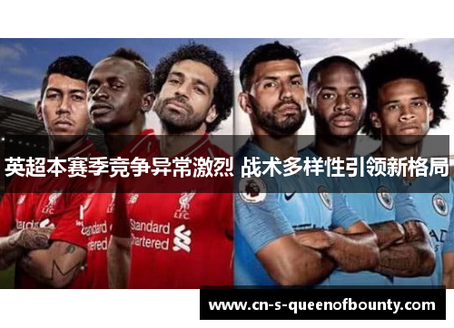 英超本赛季竞争异常激烈 战术多样性引领新格局
