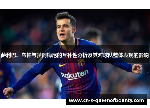 萨利巴、乌帕与楚阿梅尼的互补性分析及其对球队整体表现的影响