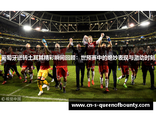 葡萄牙逆转土耳其精彩瞬间回顾:世预赛中的绝妙表现与激动时刻 葡萄牙逆转土耳其精彩瞬间回顾:世预赛中的绝妙表现与激动时刻