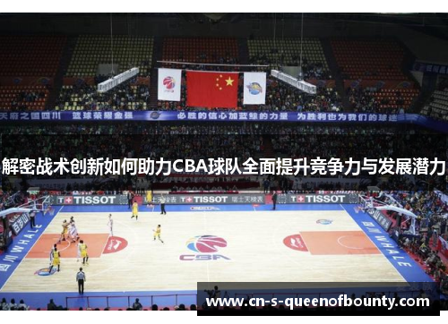 解密战术创新如何助力CBA球队全面提升竞争力与发展潜力 解密战术创新如何助力CBA球队全面提升竞争力与发展潜力