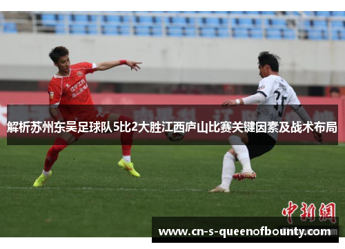 解析苏州东吴足球队5比2大胜江西庐山比赛关键因素及战术布局