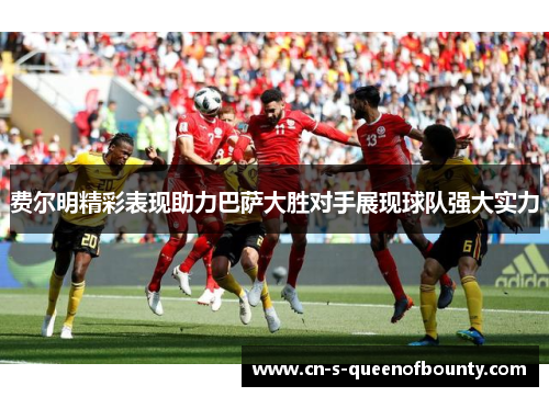 费尔明精彩表现助力巴萨大胜对手展现球队强大实力 费尔明精彩表现助力巴萨大胜对手展现球队强大实力