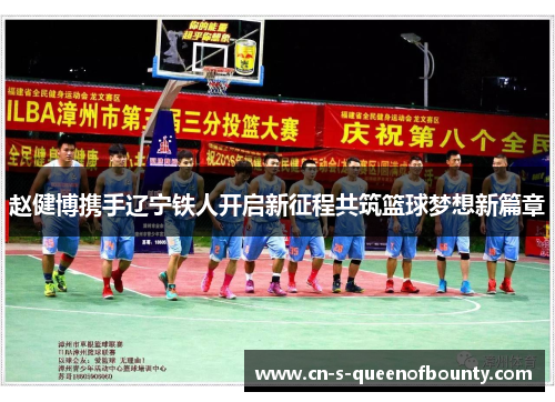 赵健博携手辽宁铁人开启新征程共筑篮球梦想新篇章 赵健博携手辽宁铁人开启新征程共筑篮球梦想新篇章