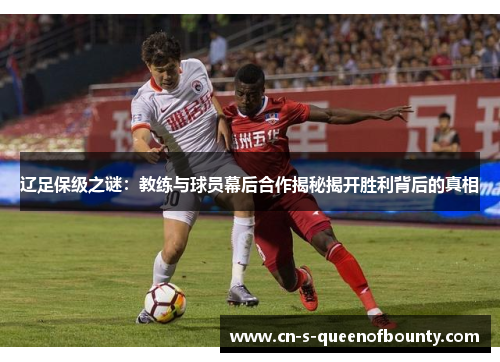 辽足保级之谜:教练与球员幕后合作揭秘揭开胜利背后的真相 辽足保级之谜:教练与球员幕后合作揭秘揭开胜利背后的真相