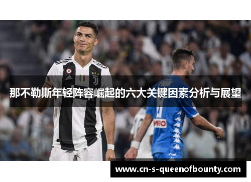 那不勒斯年轻阵容崛起的六大关键因素分析与展望 那不勒斯年轻阵容崛起的六大关键因素分析与展望