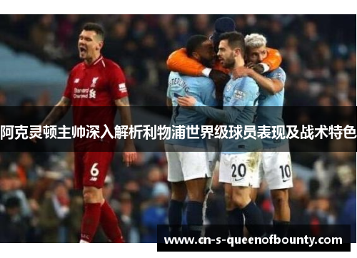 阿克灵顿主帅深入解析利物浦世界级球员表现及战术特色 阿克灵顿主帅深入解析利物浦世界级球员表现及战术特色