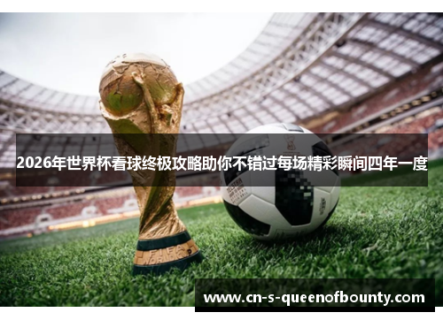 2026年世界杯看球终极攻略助你不错过每场精彩瞬间四年一度 2026年世界杯看球终极攻略助你不错过每场精彩瞬间四年一度