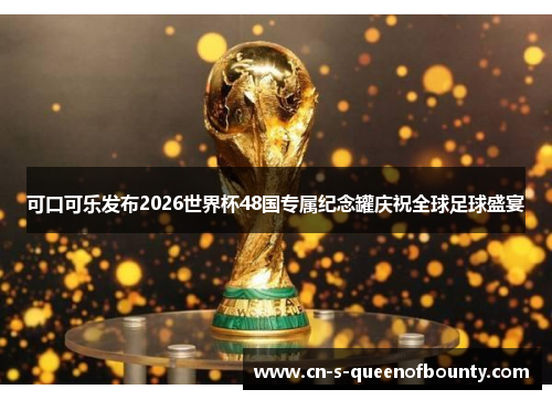 可口可乐发布2026世界杯48国专属纪念罐庆祝全球足球盛宴