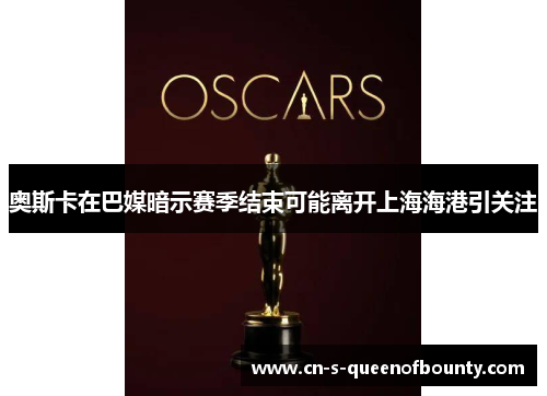 奥斯卡在巴媒暗示赛季结束可能离开上海海港引关注