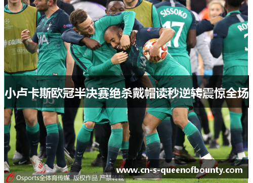 小卢卡斯欧冠半决赛绝杀戴帽读秒逆转震惊全场