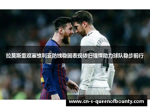 拉莫斯重返塞维利亚防线稳固表现依旧强悍助力球队稳步前行 拉莫斯重返塞维利亚防线稳固表现依旧强悍助力球队稳步前行