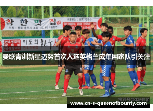 曼联青训新星迈努首次入选英格兰成年国家队引关注