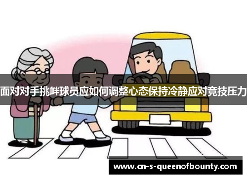 面对对手挑衅球员应如何调整心态保持冷静应对竞技压力 面对对手挑衅球员应如何调整心态保持冷静应对竞技压力
