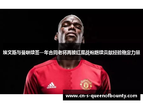 埃文斯与曼联续签一年合同老将再披红魔战袍继续贡献经验稳定力量